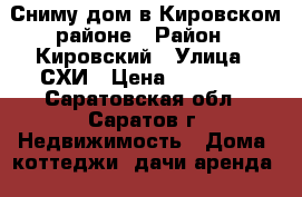 Сниму дом в Кировском районе › Район ­ Кировский › Улица ­ СХИ › Цена ­ 12 000 - Саратовская обл., Саратов г. Недвижимость » Дома, коттеджи, дачи аренда   . Саратовская обл.,Саратов г.